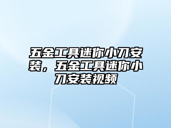 五金工具迷你小刀安裝，五金工具迷你小刀安裝視頻