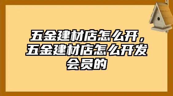 五金建材店怎么開，五金建材店怎么開發會員的