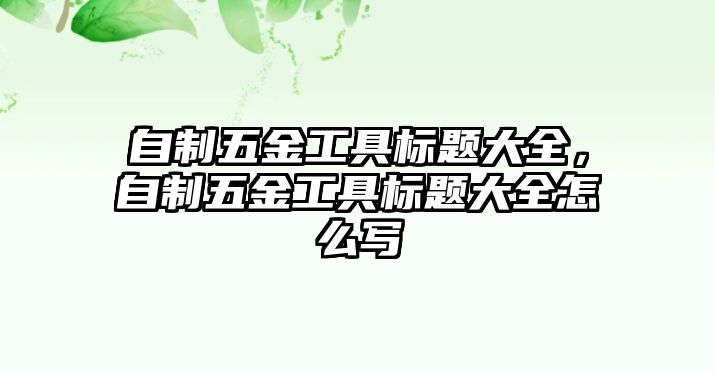 自制五金工具標題大全，自制五金工具標題大全怎么寫