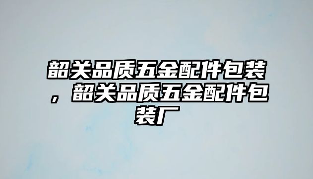 韶關品質五金配件包裝，韶關品質五金配件包裝廠