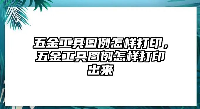 五金工具圖例怎樣打印，五金工具圖例怎樣打印出來