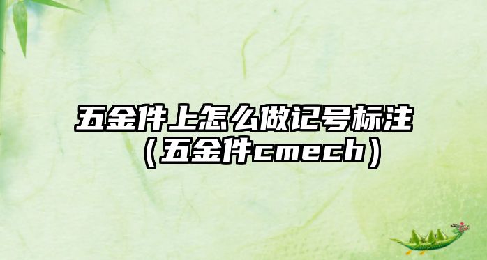 五金件上怎么做記號標注（五金件cmech）