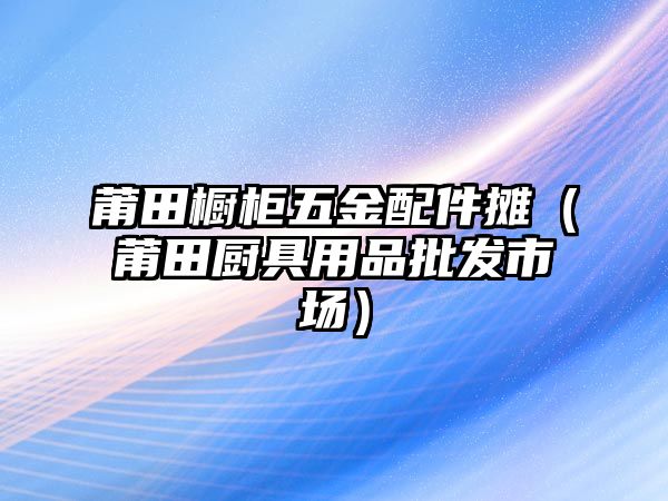 莆田櫥柜五金配件攤（莆田廚具用品批發市場）