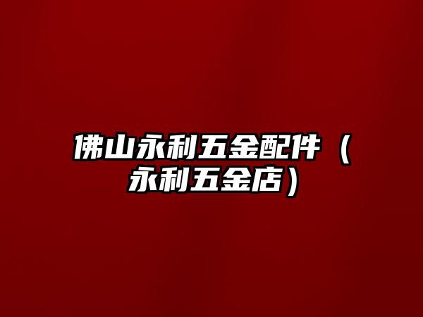 佛山永利五金配件（永利五金店）