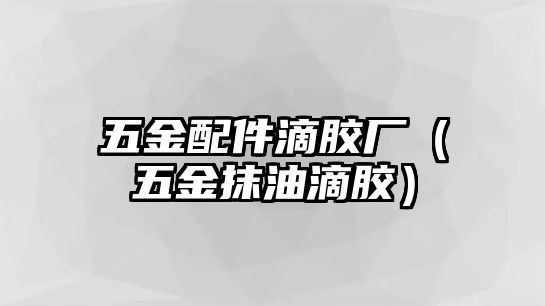 五金配件滴膠廠（五金抹油滴膠）