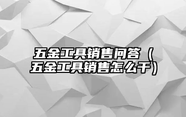 五金工具銷售問答（五金工具銷售怎么干）