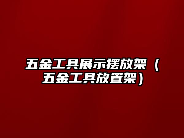 五金工具展示擺放架（五金工具放置架）