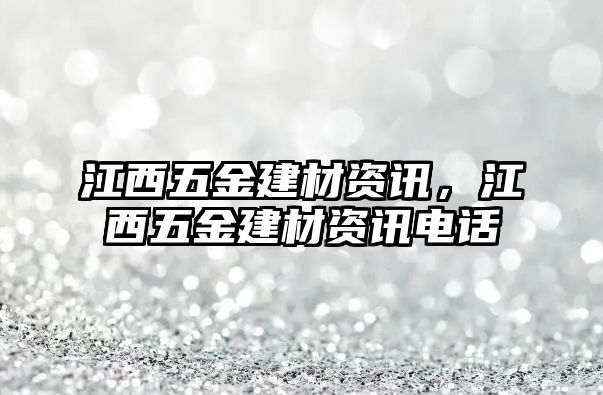 江西五金建材資訊，江西五金建材資訊電話