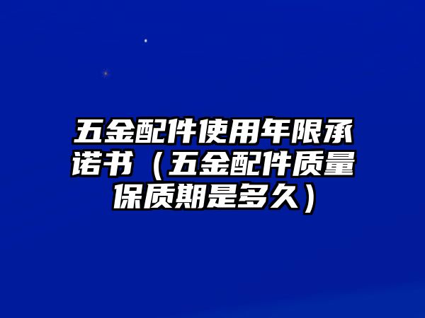 五金配件使用年限承諾書（五金配件質量保質期是多久）