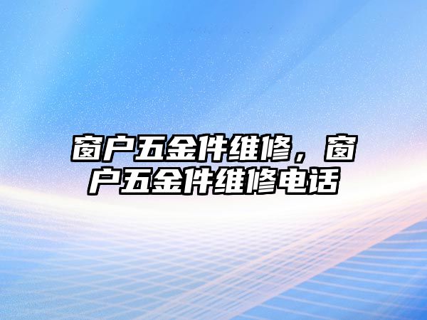 窗戶五金件維修，窗戶五金件維修電話