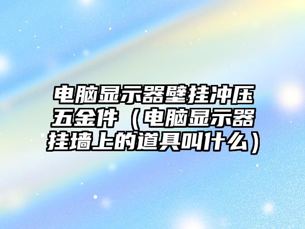 電腦顯示器壁掛沖壓五金件（電腦顯示器掛墻上的道具叫什么）