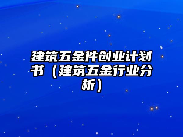 建筑五金件創業計劃書（建筑五金行業分析）