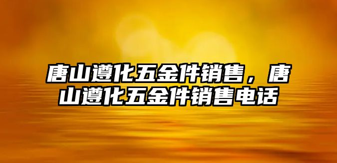 唐山遵化五金件銷售，唐山遵化五金件銷售電話