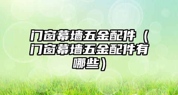 門窗幕墻五金配件（門窗幕墻五金配件有哪些）