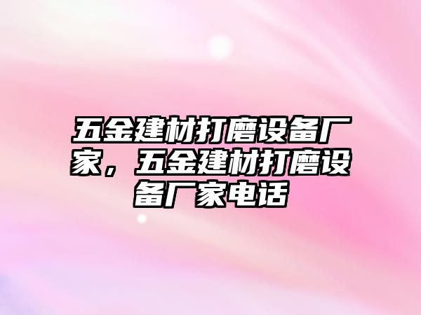 五金建材打磨設備廠家，五金建材打磨設備廠家電話