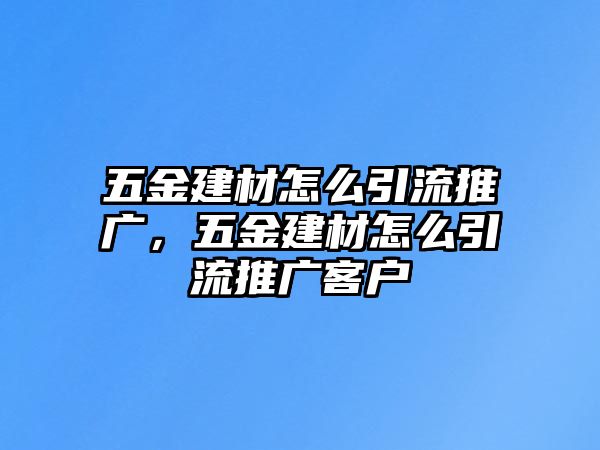 五金建材怎么引流推廣，五金建材怎么引流推廣客戶