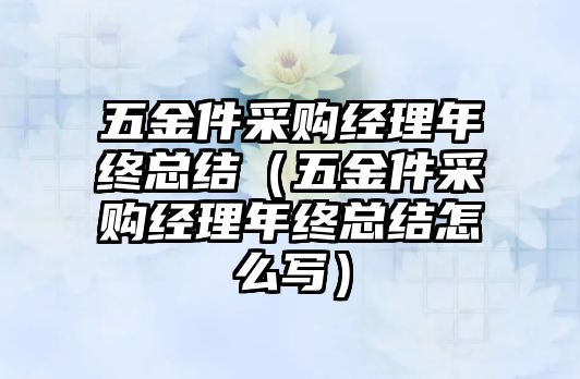 五金件采購經理年終總結（五金件采購經理年終總結怎么寫）