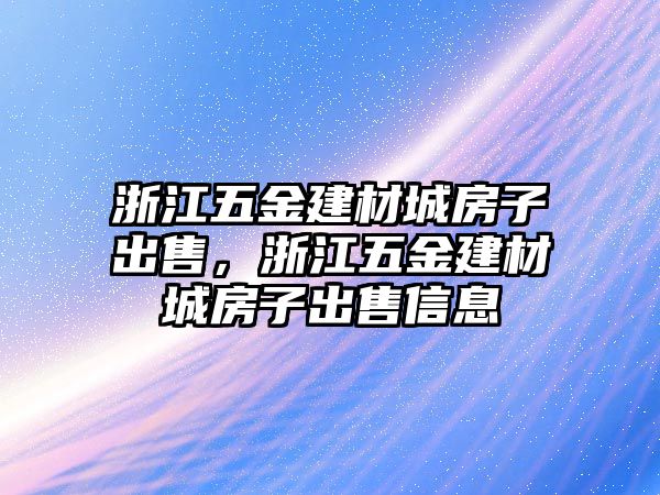 浙江五金建材城房子出售，浙江五金建材城房子出售信息