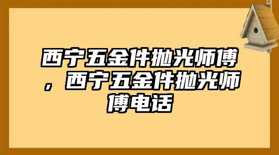 西寧五金件拋光師傅，西寧五金件拋光師傅電話