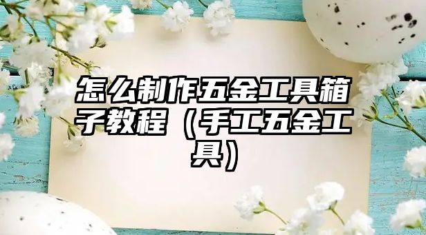 怎么制作五金工具箱子教程（手工五金工具）