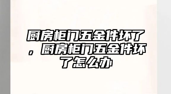 廚房柜門五金件壞了，廚房柜門五金件壞了怎么辦