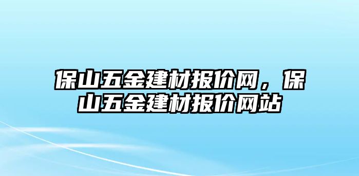 保山五金建材報價網，保山五金建材報價網站