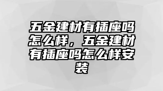 五金建材有插座嗎怎么樣，五金建材有插座嗎怎么樣安裝