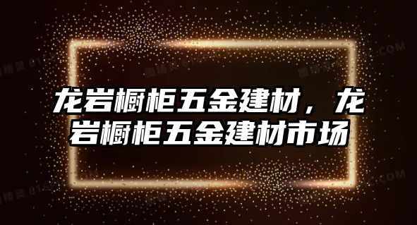 龍巖櫥柜五金建材，龍巖櫥柜五金建材市場