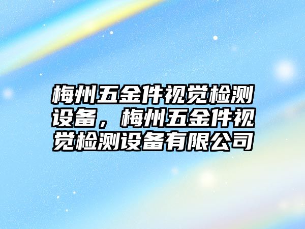 梅州五金件視覺檢測設備，梅州五金件視覺檢測設備有限公司