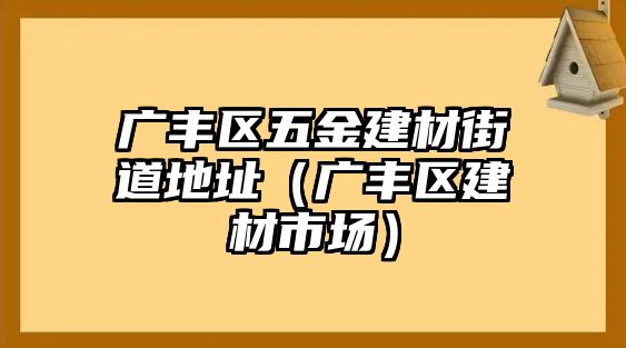 廣豐區五金建材街道地址（廣豐區建材市場）