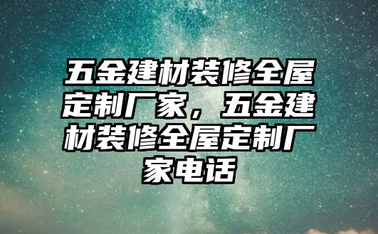 五金建材裝修全屋定制廠家，五金建材裝修全屋定制廠家電話