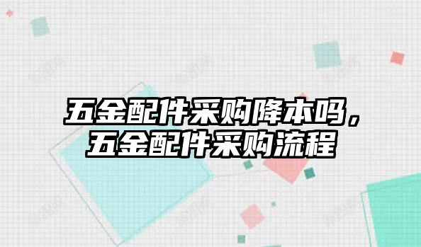 五金配件采購降本嗎，五金配件采購流程