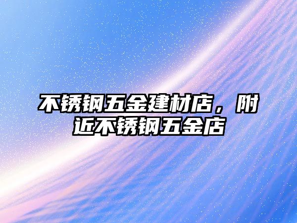 不銹鋼五金建材店，附近不銹鋼五金店