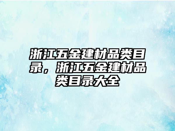 浙江五金建材品類目錄，浙江五金建材品類目錄大全