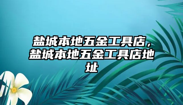 鹽城本地五金工具店，鹽城本地五金工具店地址