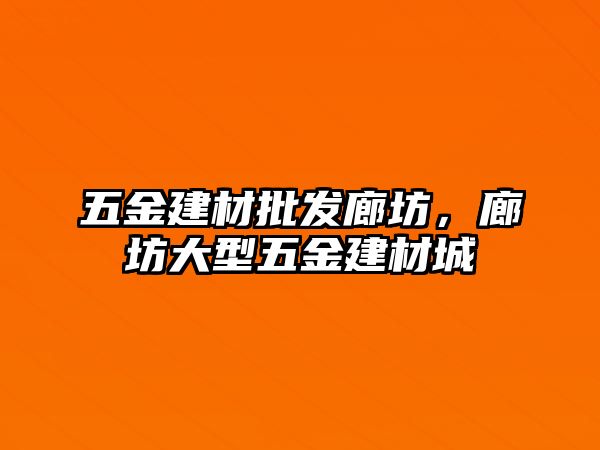 五金建材批發(fā)廊坊，廊坊大型五金建材城