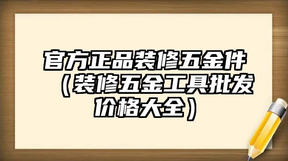 官方正品裝修五金件（裝修五金工具批發價格大全）