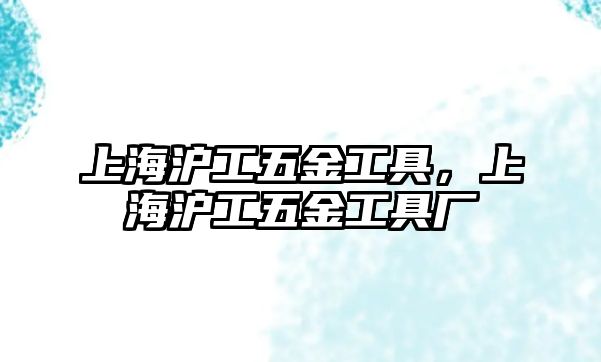 上海滬工五金工具，上海滬工五金工具廠