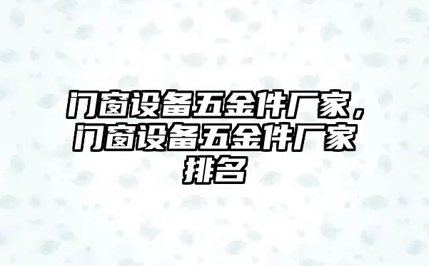 門窗設備五金件廠家，門窗設備五金件廠家排名