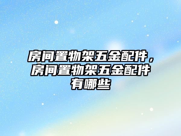 房間置物架五金配件，房間置物架五金配件有哪些