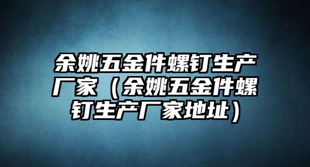 余姚五金件螺釘生產廠家（余姚五金件螺釘生產廠家地址）