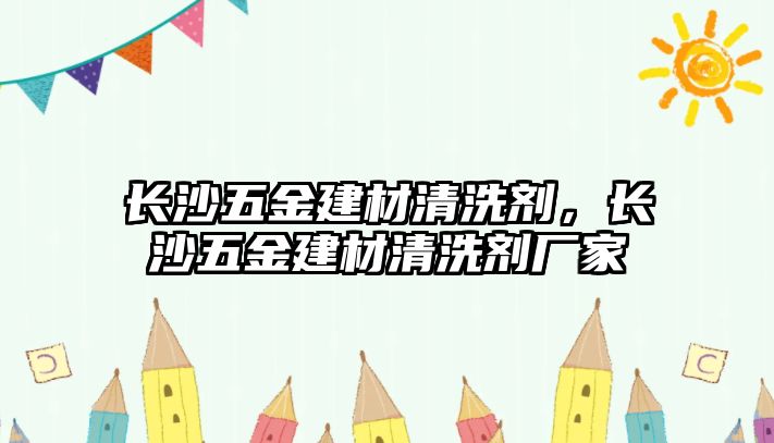 長沙五金建材清洗劑，長沙五金建材清洗劑廠家