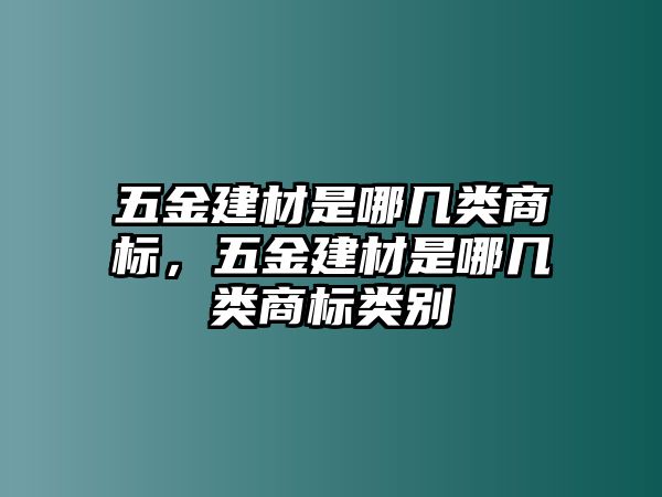 五金建材是哪幾類商標(biāo)，五金建材是哪幾類商標(biāo)類別