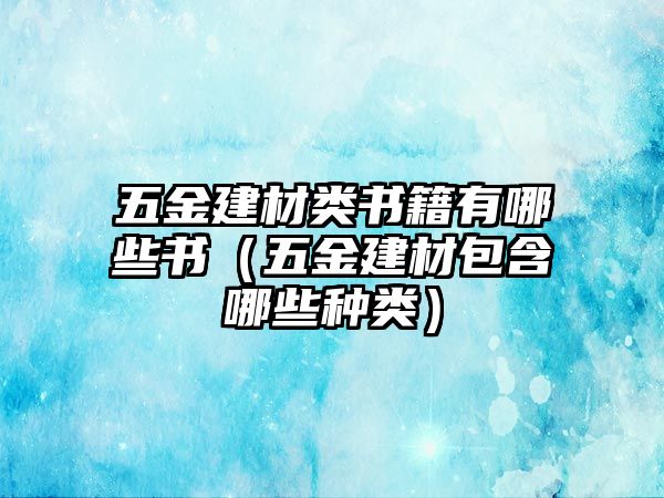 五金建材類書籍有哪些書（五金建材包含哪些種類）