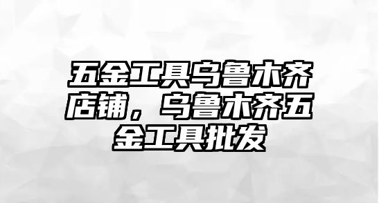 五金工具烏魯木齊店鋪，烏魯木齊五金工具批發(fā)