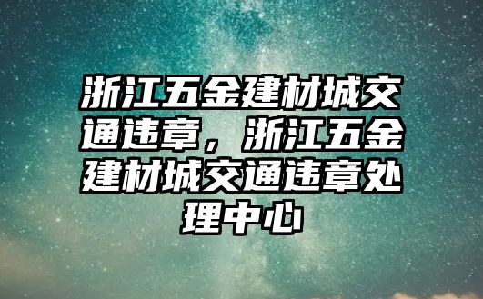 浙江五金建材城交通違章，浙江五金建材城交通違章處理中心