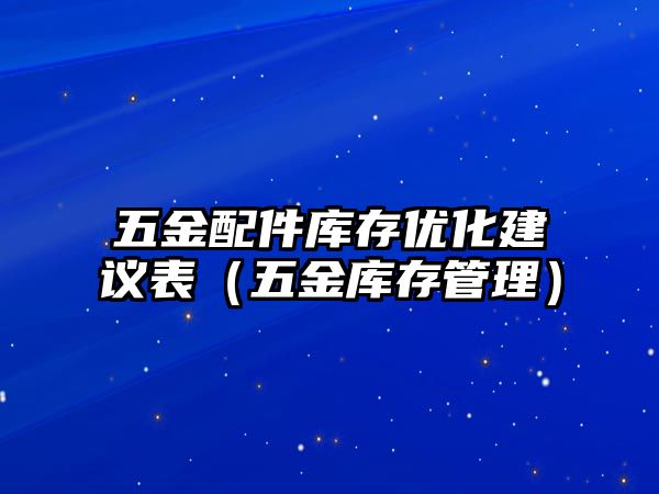 五金配件庫存優化建議表（五金庫存管理）