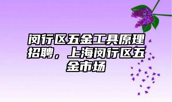 閔行區五金工具原理招聘，上海閔行區五金市場