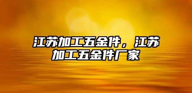 江蘇加工五金件，江蘇加工五金件廠家