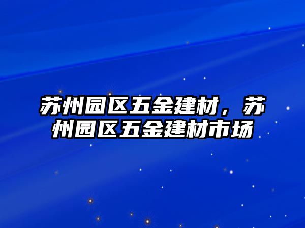 蘇州園區五金建材，蘇州園區五金建材市場